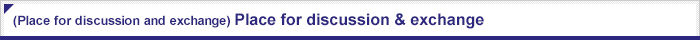 (Place for discussion and exchange) Place for discussion & exchange, and News