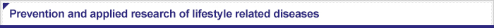 Prevention and applied research of lifestyle related diseases